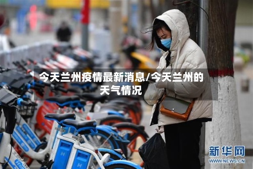 今天兰州疫情最新消息/今天兰州的天气情况