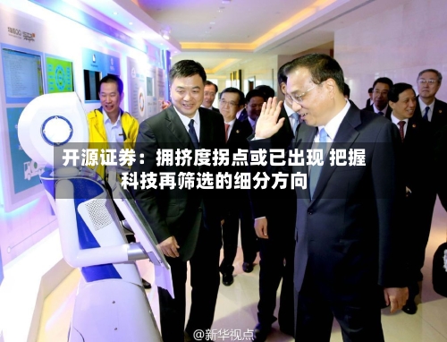 开源证券：拥挤度拐点或已出现 把握科技再筛选的细分方向