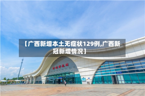 【广西新增本土无症状129例,广西新冠新增情况】
