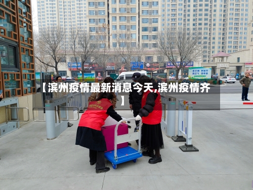 【滨州疫情最新消息今天,滨州疫情齐】