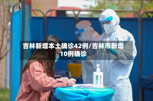 吉林新增本土确诊42例/吉林市新增10例确诊