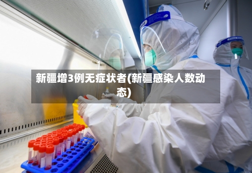 新疆增3例无症状者(新疆感染人数动态)