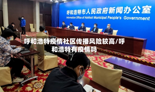 呼和浩特疫情社区传播风险较高/呼和浩特有疫情吗