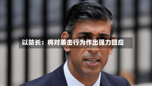 以防长:将对袭击行为作出强力回应-第2张图片