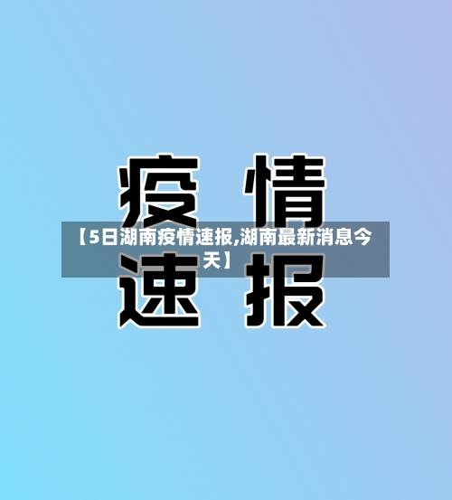 【5日湖南疫情速报,湖南最新消息今天】