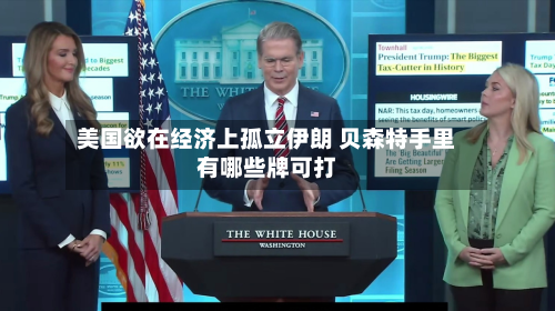 美国欲在经济上孤立伊朗 贝森特手里有哪些牌可打-第2张图片
