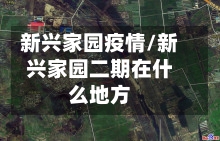 新兴家园疫情/新兴家园二期在什么地方