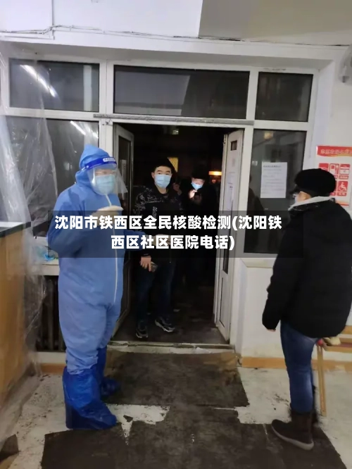 沈阳市铁西区全民核酸检测(沈阳铁西区社区医院电话)