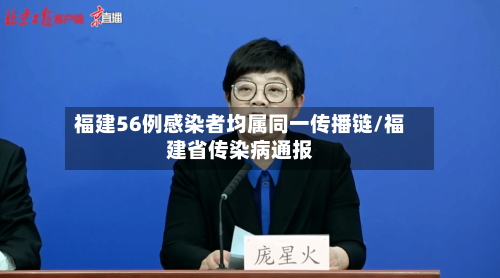 福建56例感染者均属同一传播链/福建省传染病通报-第2张图片