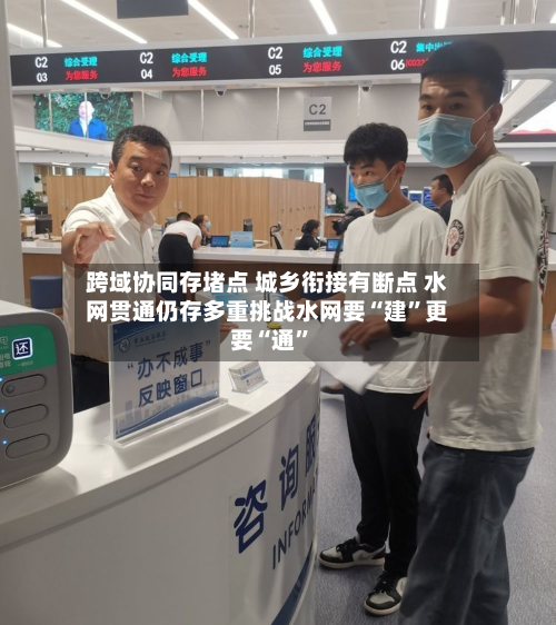 跨域协同存堵点 城乡衔接有断点 水网贯通仍存多重挑战水网要“建”更要“通”