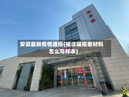 安徽最新疫情通报(被诈骗报案材料怎么写样本)