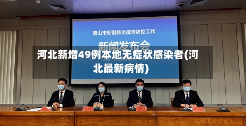 河北新增49例本地无症状感染者(河北最新病情)