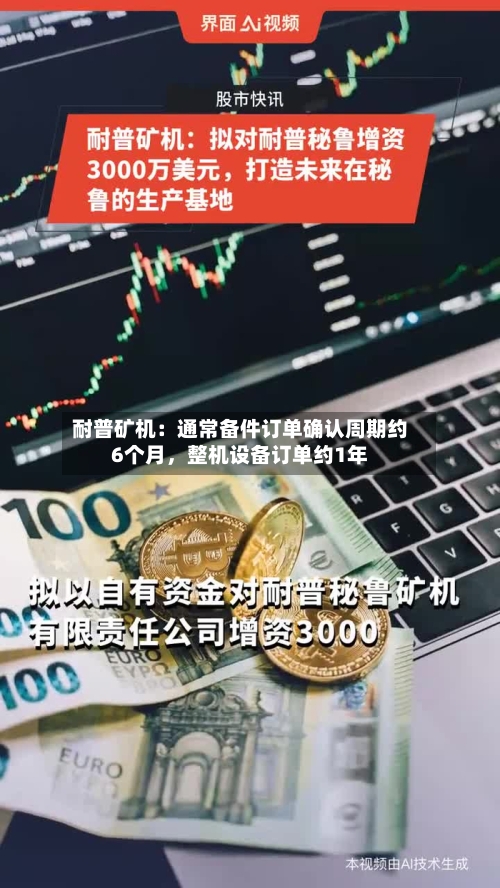 耐普矿机：通常备件订单确认周期约6个月，整机设备订单约1年-第3张图片