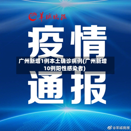 广州新增1例本土确诊病例(广州新增10例阳性感染者)-第2张图片
