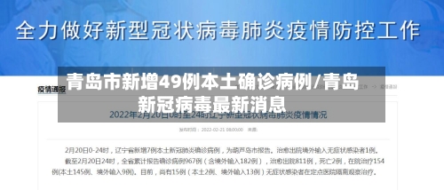 青岛市新增49例本土确诊病例/青岛新冠病毒最新消息