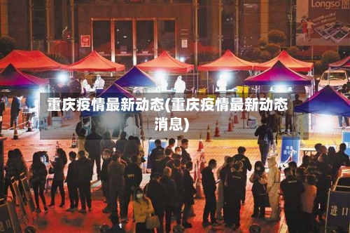 重庆疫情最新动态(重庆疫情最新动态消息)-第2张图片