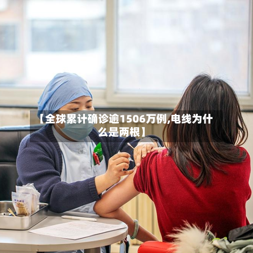 【全球累计确诊逾1506万例,电线为什么是两根】