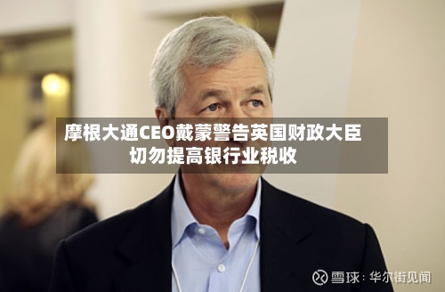 摩根大通CEO戴蒙警告英国财政大臣切勿提高银行业税收-第2张图片