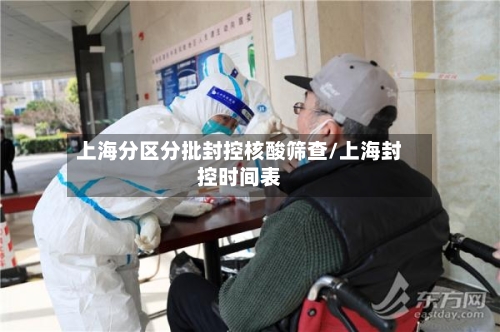 上海分区分批封控核酸筛查/上海封控时间表