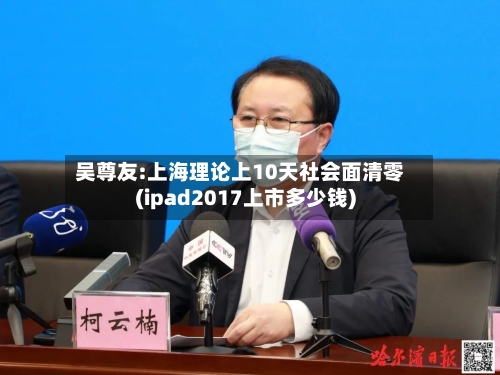 吴尊友:上海理论上10天社会面清零(ipad2017上市多少钱)