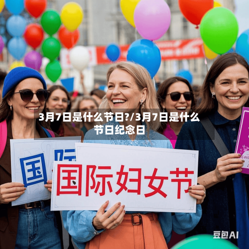3月7日是什么节日?/3月7日是什么节日纪念日-第3张图片