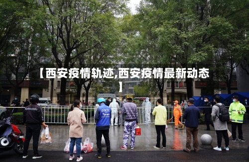 【西安疫情轨迹,西安疫情最新动态】