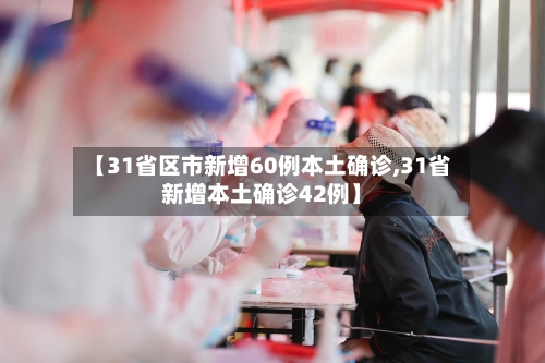 【31省区市新增60例本土确诊,31省新增本土确诊42例】-第2张图片