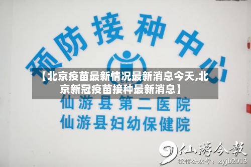 【北京疫苗最新情况最新消息今天,北京新冠疫苗接种最新消息】-第3张图片