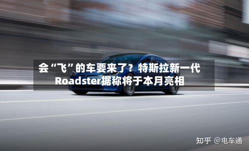 会“飞”的车要来了？特斯拉新一代Roadster据称将于本月亮相-第2张图片
