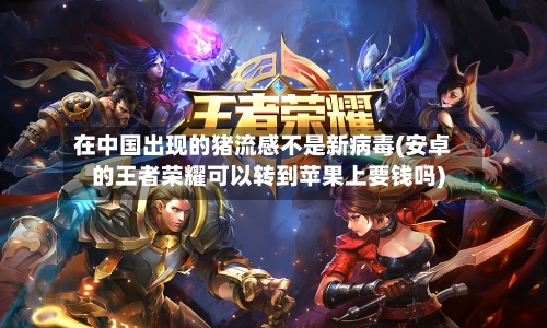 在中国出现的猪流感不是新病毒(安卓的王者荣耀可以转到苹果上要钱吗)-第3张图片