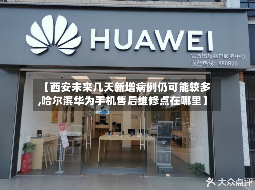 【西安未来几天新增病例仍可能较多,哈尔滨华为手机售后维修点在哪里】