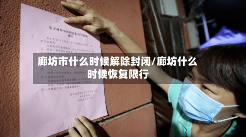 廊坊市什么时候解除封闭/廊坊什么时候恢复限行
