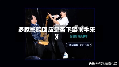 多家影院回应是否下架《牛来》-第2张图片