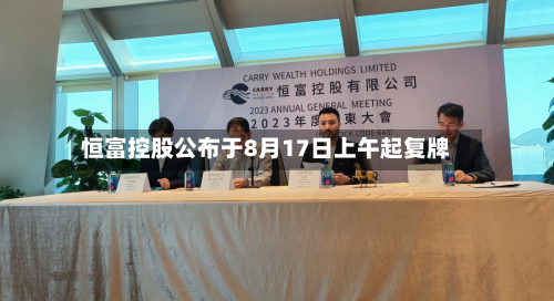 恒富控股公布于8月17日上午起复牌