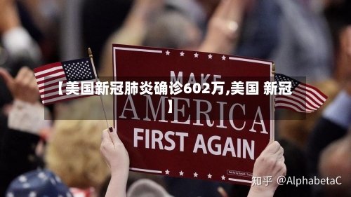 【美国新冠肺炎确诊602万,美国 新冠】-第3张图片