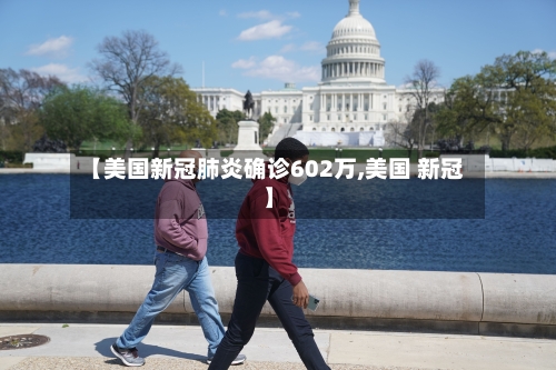 【美国新冠肺炎确诊602万,美国 新冠】