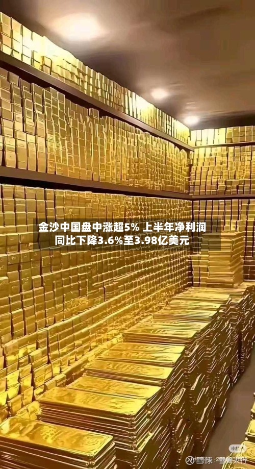 金沙中国盘中涨超5% 上半年净利润同比下降3.6%至3.98亿美元-第2张图片