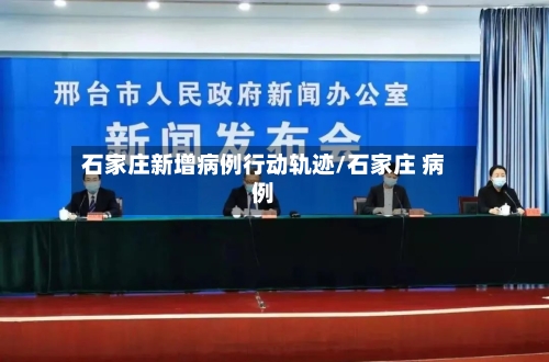 石家庄新增病例行动轨迹/石家庄 病例