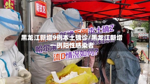 黑龙江新增9例本土确诊/黑龙江新增一例阳性感染者-第3张图片