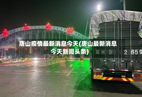 唐山疫情最新消息今天(唐山最新消息今天新闻头条)