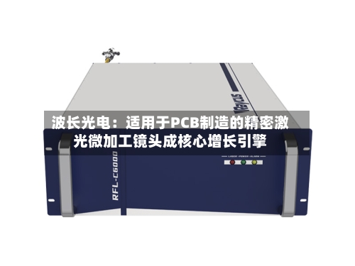 波长光电：适用于PCB制造的精密激光微加工镜头成核心增长引擎-第2张图片