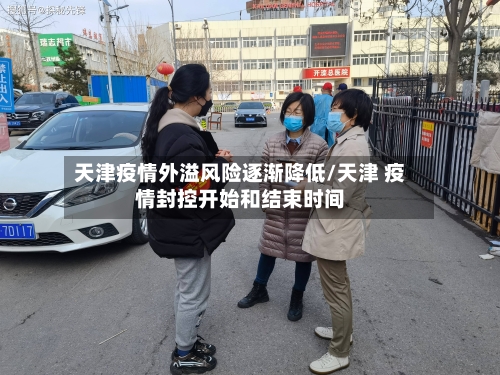 天津疫情外溢风险逐渐降低/天津 疫情封控开始和结束时间