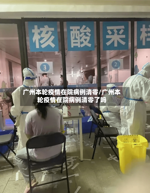 广州本轮疫情在院病例清零/广州本轮疫情在院病例清零了吗-第2张图片