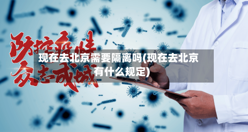 现在去北京需要隔离吗(现在去北京有什么规定)-第3张图片