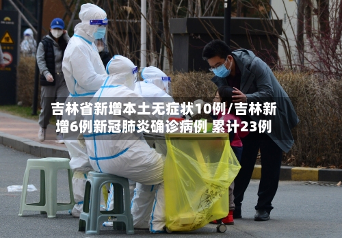 吉林省新增本土无症状10例/吉林新增6例新冠肺炎确诊病例 累计23例-第2张图片