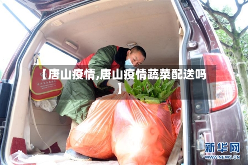 【唐山疫情,唐山疫情蔬菜配送吗】-第2张图片