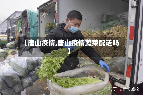 【唐山疫情,唐山疫情蔬菜配送吗】