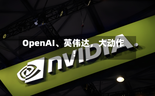 OpenAI、英伟达，大动作！