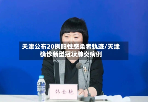 天津公布20例阳性感染者轨迹/天津确诊新型冠状肺炎病例-第2张图片