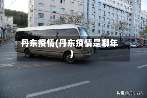 丹东疫情(丹东疫情是哪年)
